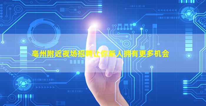 亳州附近夜场招聘让你新人拥有更多机会